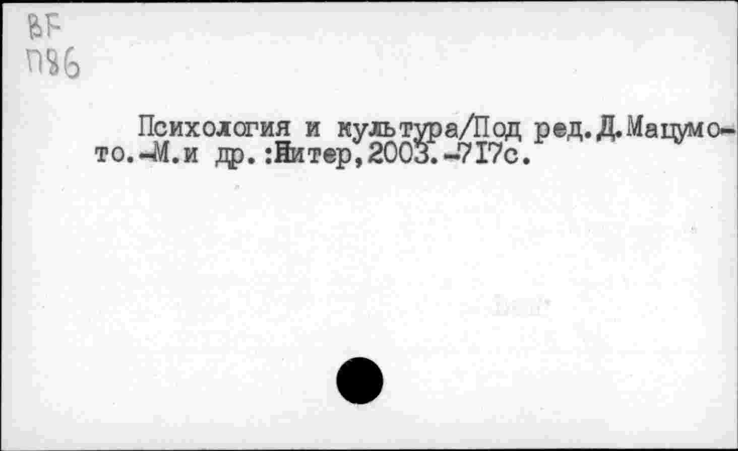 ﻿Ж
Психология и культура/Под ред.Д.Мацум то.-М.и др.:йитер,2003.-717с.